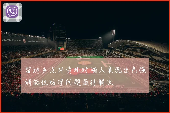 雷迪克点评黄蜂对湖人表现出色强调低位防守问题亟待解决