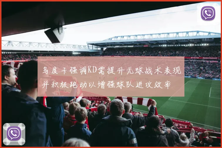 乌度卡强调KD需提升无球战术表现并积极跑动以增强球队进攻效率