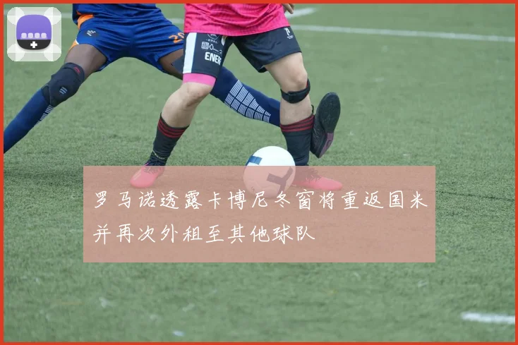 罗马诺透露卡博尼冬窗将重返国米并再次外租至其他球队