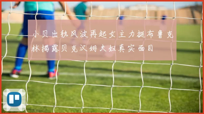 小贝出轨风波再起女主力挺布鲁克林揭露贝克汉姆夫妇真实面目