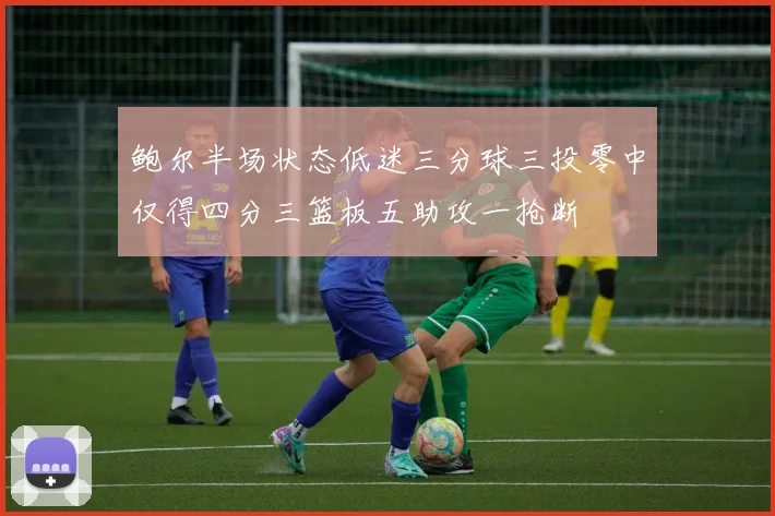 鲍尔半场状态低迷三分球三投零中仅得四分三篮板五助攻一抢断