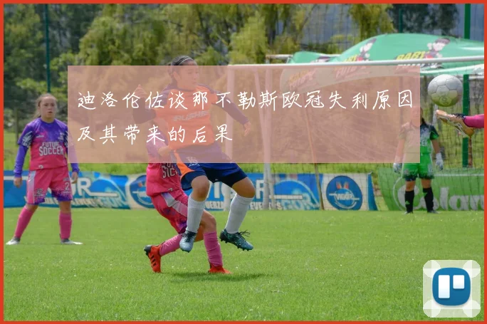 迪洛伦佐谈那不勒斯欧冠失利原因及其带来的后果