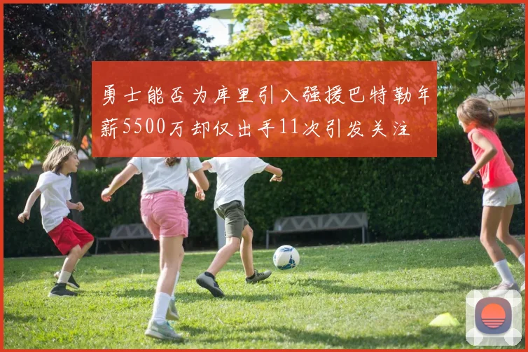 勇士能否为库里引入强援巴特勒年薪5500万却仅出手11次引发关注