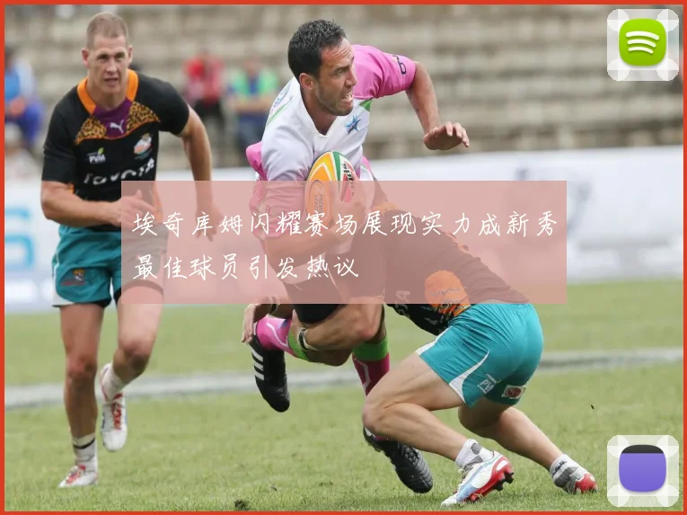 埃奇库姆闪耀赛场展现实力成新秀最佳球员引发热议