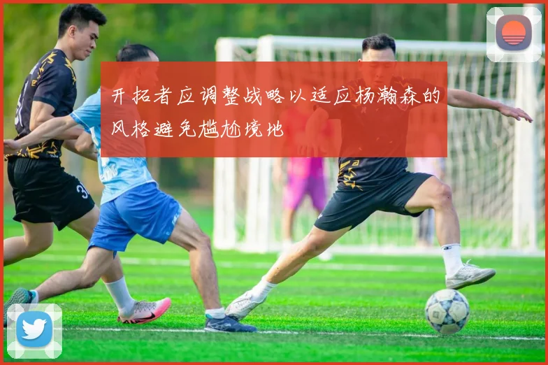 开拓者应调整战略以适应杨瀚森的风格避免尴尬境地