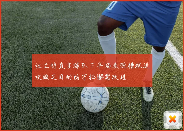 杜兰特直言球队下半场表现糟糕进攻缺乏目的防守松懈需改进