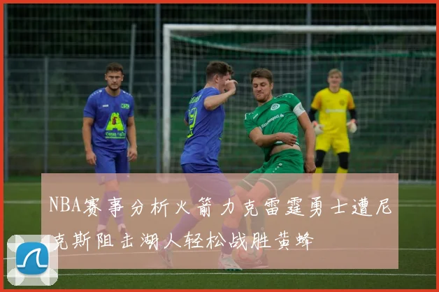 NBA赛事分析火箭力克雷霆勇士遭尼克斯阻击湖人轻松战胜黄蜂