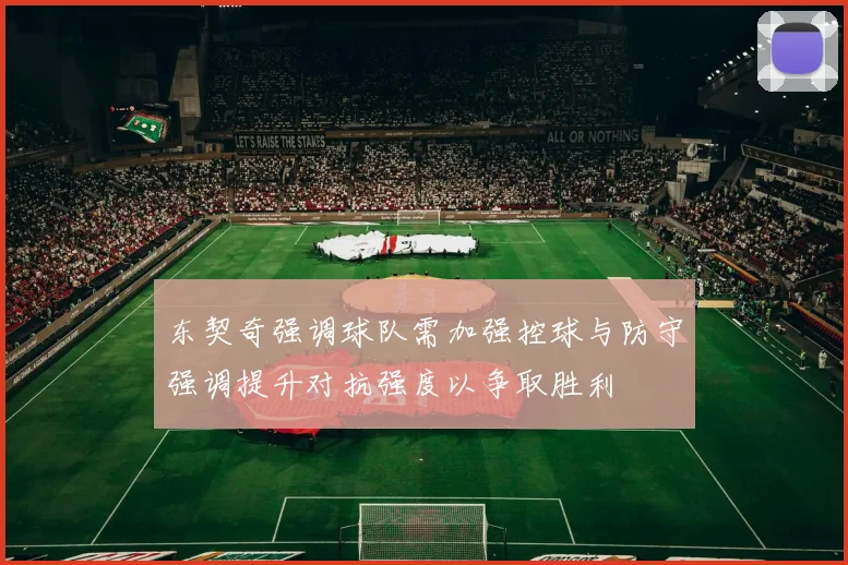 东契奇强调球队需加强控球与防守强调提升对抗强度以争取胜利