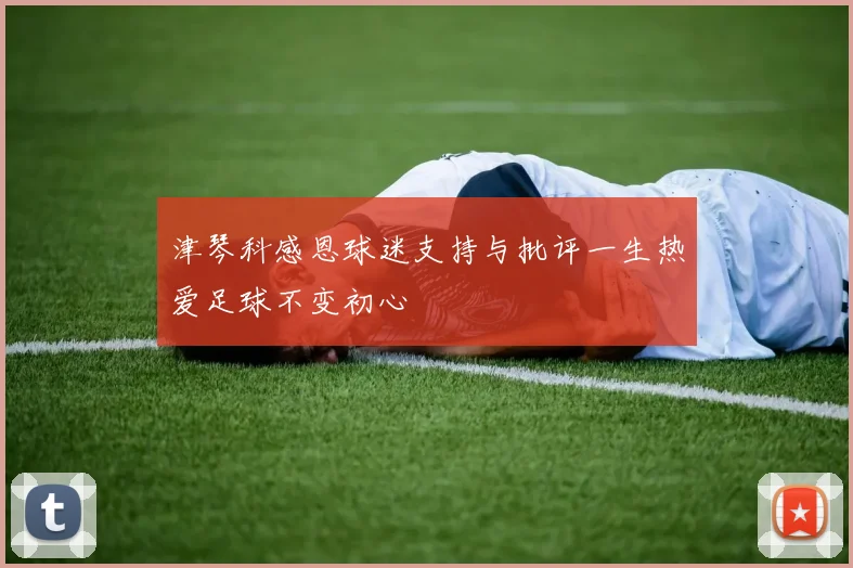 津琴科感恩球迷支持与批评一生热爱足球不变初心