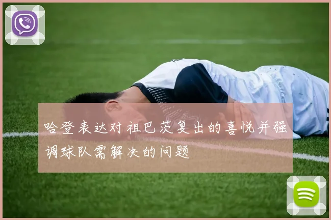 哈登表达对祖巴茨复出的喜悦并强调球队需解决的问题