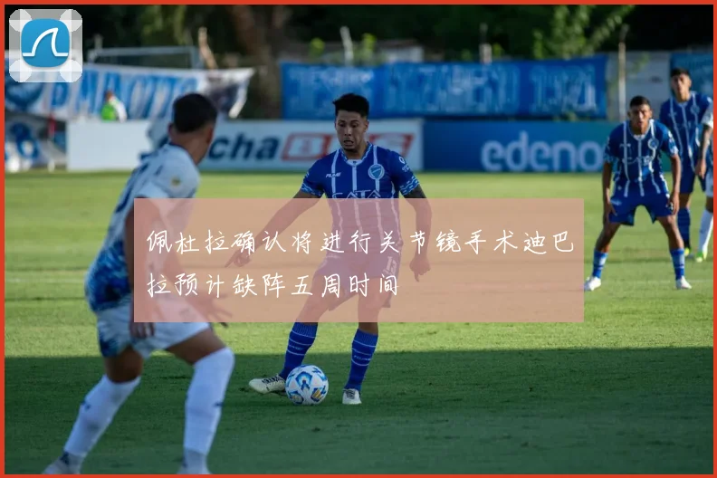 佩杜拉确认将进行关节镜手术迪巴拉预计缺阵五周时间