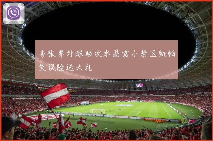 夸张界外球助攻水晶宫小禁区凯帕失误险送大礼