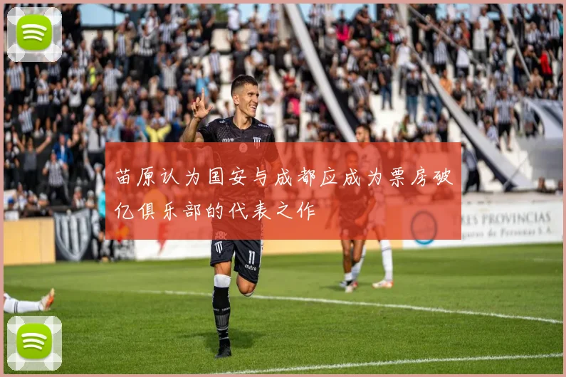 苗原认为国安与成都应成为票房破亿俱乐部的代表之作