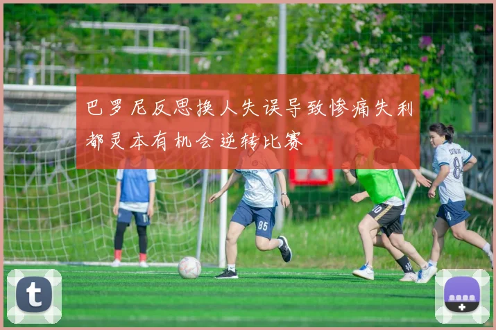 巴罗尼反思换人失误导致惨痛失利都灵本有机会逆转比赛