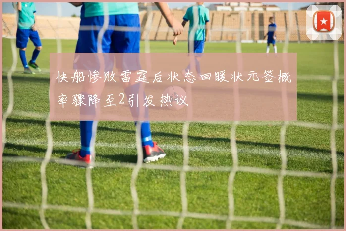 快船惨败雷霆后状态回暖状元签概率骤降至2引发热议