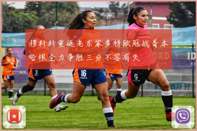 穆科科重返老东家多特欧冠战哥本哈根全力争胜三分不容有失