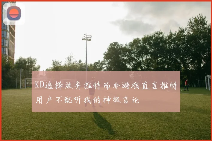 KD选择放弃推特而非游戏直言推特用户不配听我的神级言论